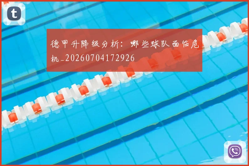 德甲升降级分析：哪些球队面临危机_20260704172926