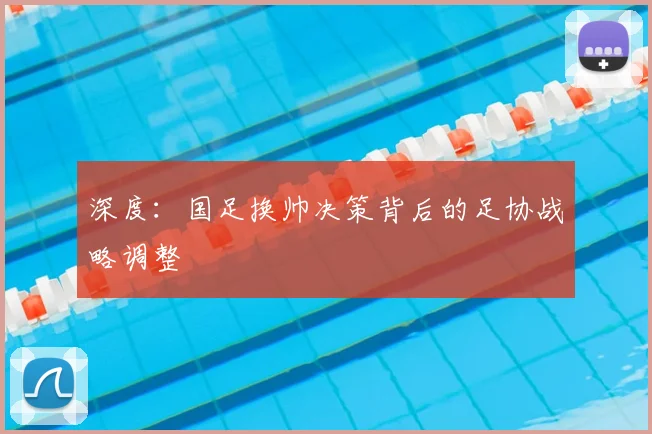 深度：国足换帅决策背后的足协战略调整