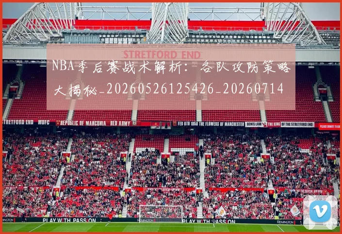 NBA季后赛战术解析：各队攻防策略大揭秘_20260526125426_20260714211453