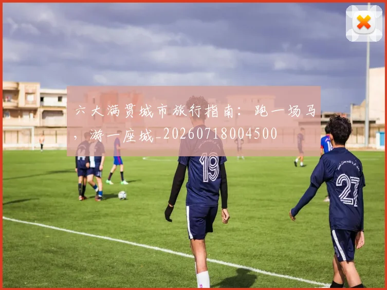 六大满贯城市旅行指南：跑一场马，游一座城_20260718004500