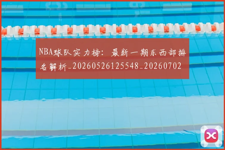 NBA球队实力榜:最新一期东西部排名解析_20260526125548_20260702195326