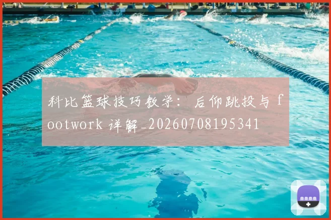 科比篮球技巧教学：后仰跳投与 footwork 详解_20260708195341