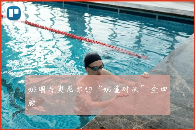 姚明与奥尼尔的“姚鲨对决”全回顾