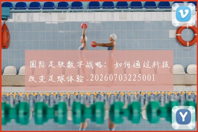 国际足联数字战略:如何通过科技改变足球体验_20260703225001