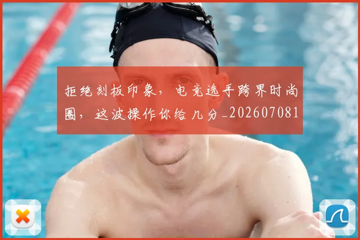 拒绝刻板印象，电竞选手跨界时尚圈，这波操作你给几分_20260708185830
