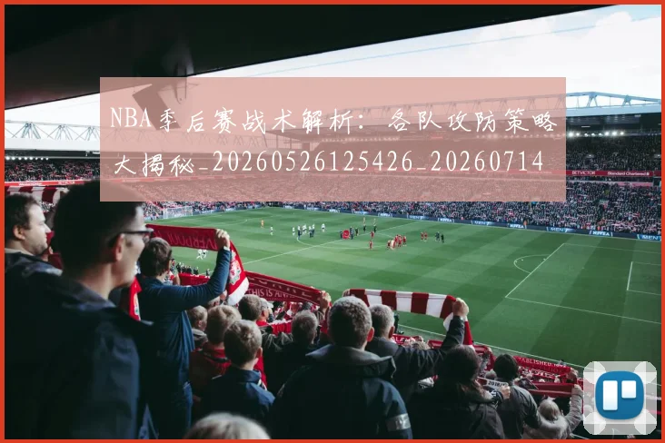 NBA季后赛战术解析：各队攻防策略大揭秘_20260526125426_20260714211453