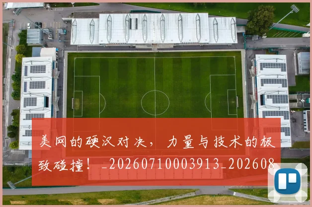 美网的硬汉对决，力量与技术的极致碰撞！_20260710003913_20260803143614