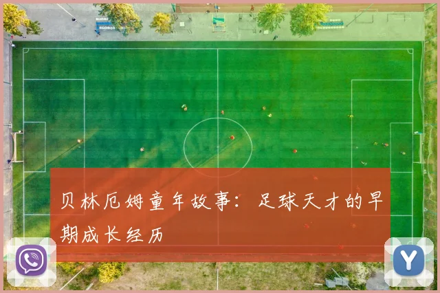 贝林厄姆童年故事:足球天才的早期成长经历