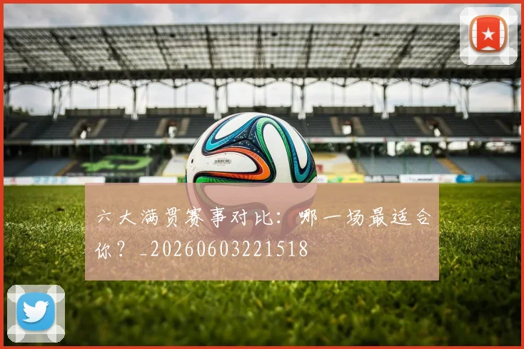 六大满贯赛事对比：哪一场最适合你？_20260603221518