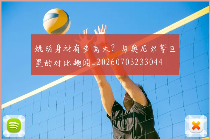 姚明身材有多高大?与奥尼尔等巨星的对比趣闻_20260703233044