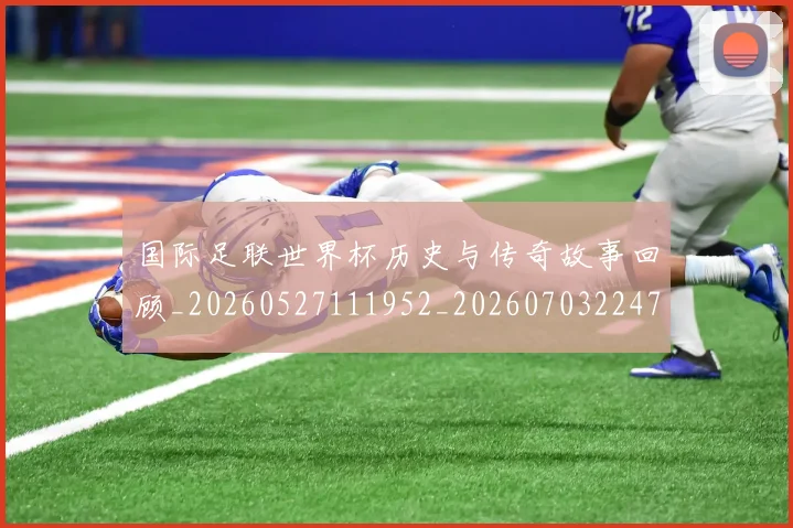 国际足联世界杯历史与传奇故事回顾_20260527111952_20260703224740_20260719165949
