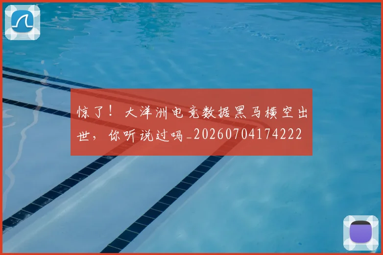惊了！大洋洲电竞数据黑马横空出世，你听说过吗_20260704174222