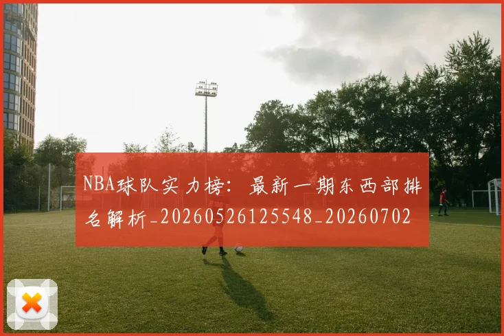 NBA球队实力榜：最新一期东西部排名解析_20260526125548_20260702195326