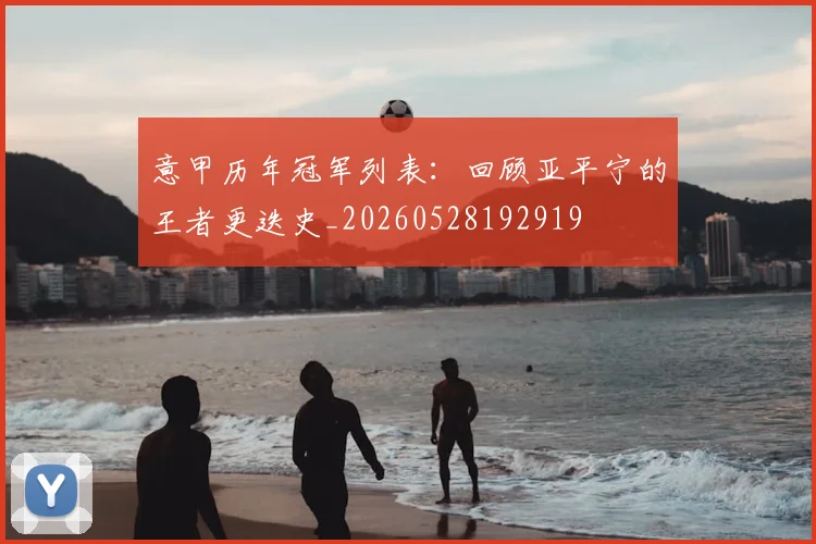 意甲历年冠军列表：回顾亚平宁的王者更迭史_20260528192919