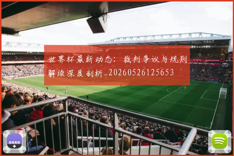 世界杯最新动态：裁判争议与规则解读深度剖析_20260526125653