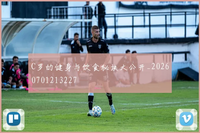 C罗的健身与饮食秘诀大公开_20260701213227