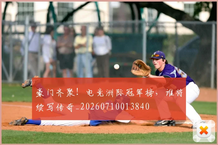 豪门齐聚！电竞洲际冠军榜，谁将续写传奇_20260710013840
