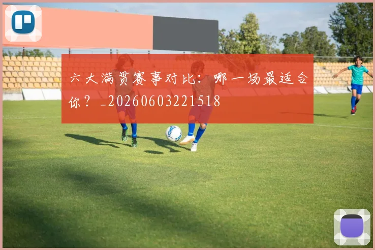 六大满贯赛事对比：哪一场最适合你？_20260603221518