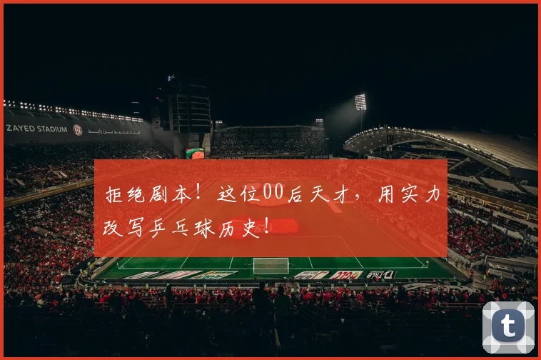 拒绝剧本！这位00后天才，用实力改写乒乓球历史！