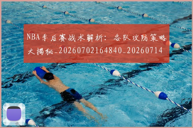 NBA季后赛战术解析：各队攻防策略大揭秘_20260702164840_20260714211456