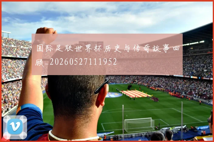 国际足联世界杯历史与传奇故事回顾_20260527111952