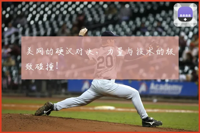 美网的硬汉对决，力量与技术的极致碰撞！