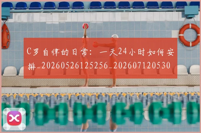 C罗自律的日常：一天24小时如何安排_20260526125256_20260712053053