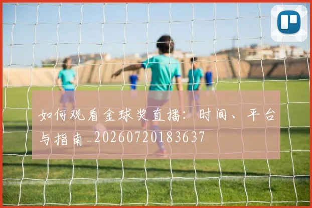 如何观看金球奖直播:时间、平台与指南_20260720183637