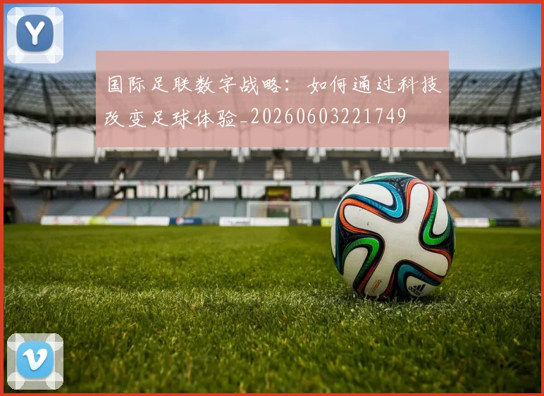 国际足联数字战略：如何通过科技改变足球体验_20260603221749