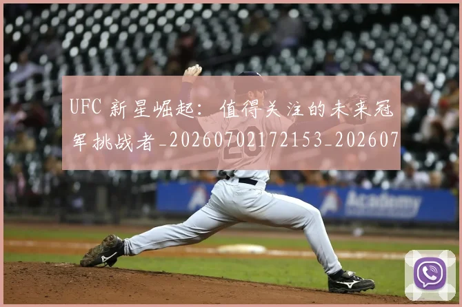 UFC 新星崛起：值得关注的未来冠军挑战者_20260702172153_20260714215514