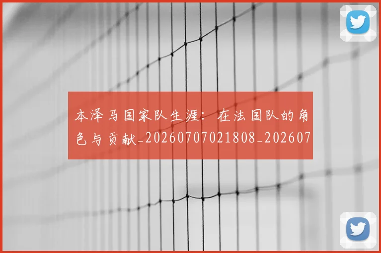 本泽马国家队生涯：在法国队的角色与贡献_20260707021808_20260731174225