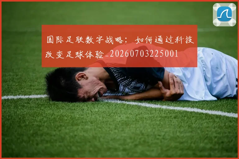 国际足联数字战略：如何通过科技改变足球体验_20260703225001