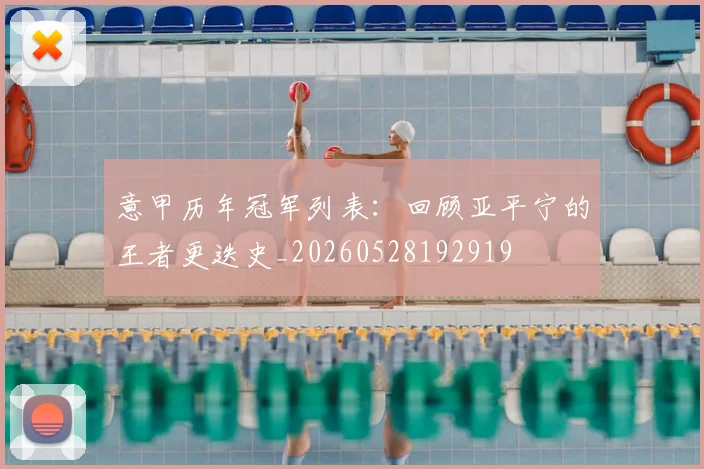 意甲历年冠军列表:回顾亚平宁的王者更迭史_20260528192919