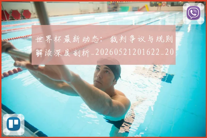 世界杯最新动态:裁判争议与规则解读深度剖析_20260521201622_20260702174257