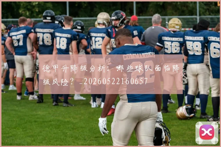 德甲升降级分析：哪些球队面临降级风险？_20260522160657